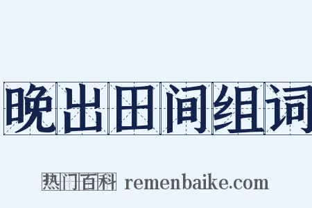 晚出田间组词是什么意思的图片